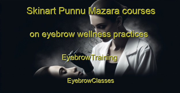 Skinart Punnu Mazara courses on eyebrow wellness practices | EyebrowTraining | EyebrowClasses | SkinartTraining-India