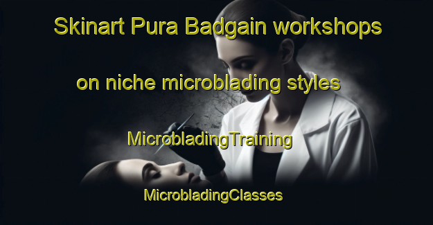Skinart Pura Badgain workshops on niche microblading styles | MicrobladingTraining | MicrobladingClasses | SkinartTraining-India