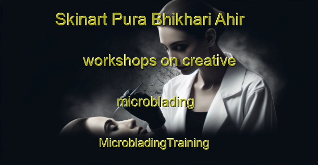 Skinart Pura Bhikhari Ahir workshops on creative microblading | MicrobladingTraining | MicrobladingClasses | SkinartTraining-India