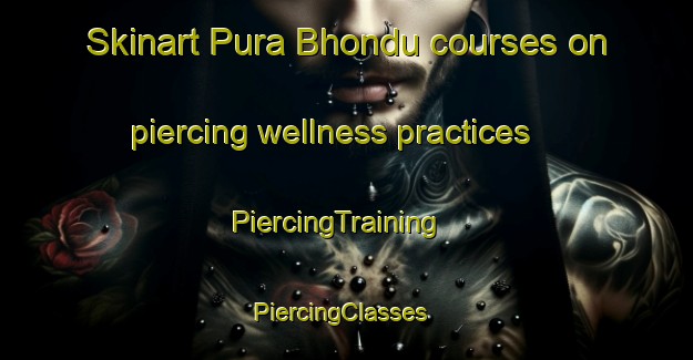 Skinart Pura Bhondu courses on piercing wellness practices | PiercingTraining | PiercingClasses | SkinartTraining-India