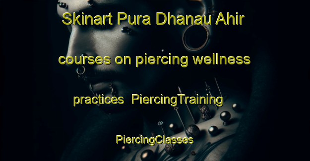 Skinart Pura Dhanau Ahir courses on piercing wellness practices | #PiercingTraining #PiercingClasses #SkinartTraining-India