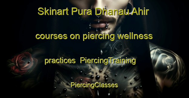 Skinart Pura Dhanau Ahir courses on piercing wellness practices | #PiercingTraining #PiercingClasses #SkinartTraining-India