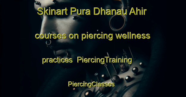 Skinart Pura Dhanau Ahir courses on piercing wellness practices | PiercingTraining | PiercingClasses | SkinartTraining-India