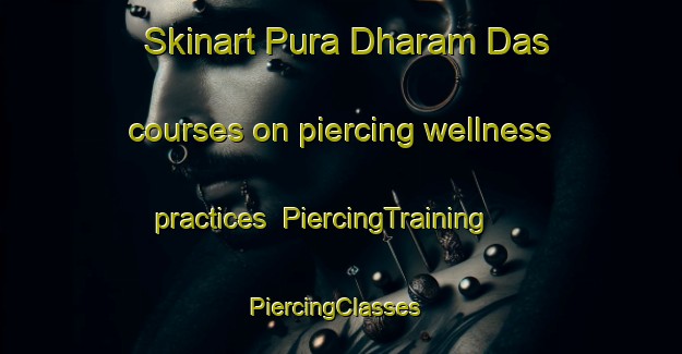 Skinart Pura Dharam Das courses on piercing wellness practices | PiercingTraining | PiercingClasses | SkinartTraining-India