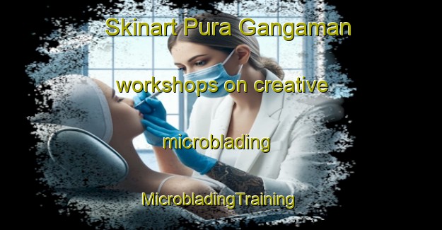 Skinart Pura Gangaman workshops on creative microblading | #MicrobladingTraining #MicrobladingClasses #SkinartTraining-India