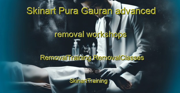 Skinart Pura Gauran advanced removal workshops | #RemovalTraining #RemovalClasses #SkinartTraining-India