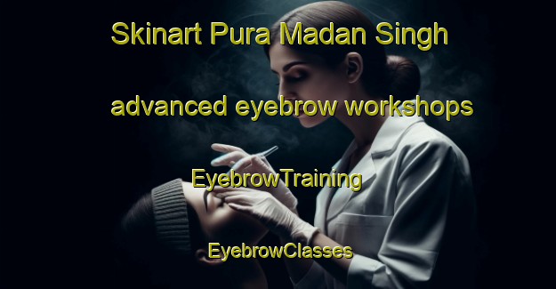 Skinart Pura Madan Singh advanced eyebrow workshops | EyebrowTraining | EyebrowClasses | SkinartTraining-India