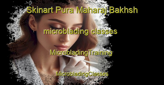 Skinart Pura Maharaj Bakhsh microblading classes | #MicrobladingTraining #MicrobladingClasses #SkinartTraining-India