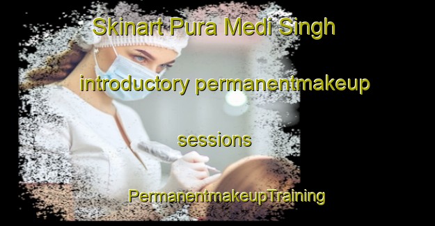 Skinart Pura Medi Singh introductory permanentmakeup sessions | #PermanentmakeupTraining #PermanentmakeupClasses #SkinartTraining-India