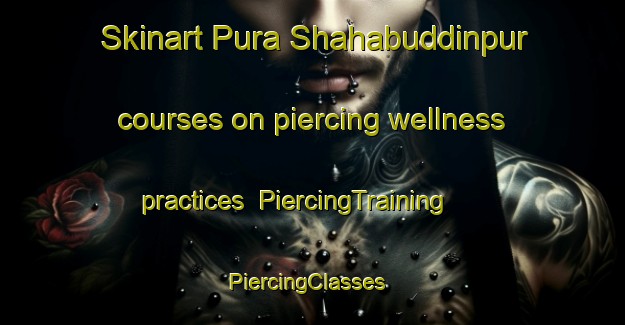 Skinart Pura Shahabuddinpur courses on piercing wellness practices | PiercingTraining | PiercingClasses | SkinartTraining-India
