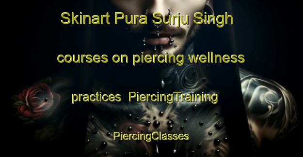 Skinart Pura Surju Singh courses on piercing wellness practices | #PiercingTraining #PiercingClasses #SkinartTraining-India