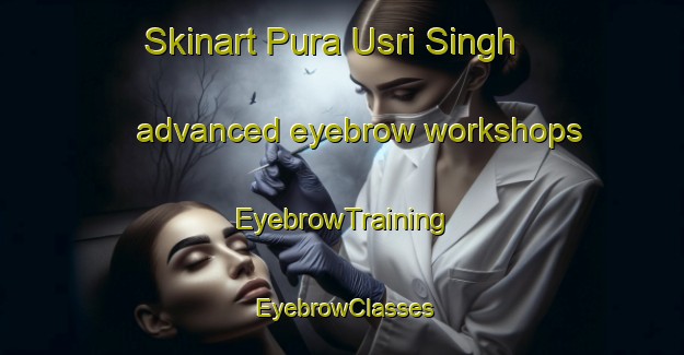 Skinart Pura Usri Singh advanced eyebrow workshops | EyebrowTraining | EyebrowClasses | SkinartTraining-India