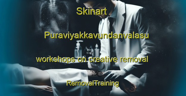 Skinart Puraviyakkavundanvalasu workshops on creative removal | RemovalTraining | RemovalClasses | SkinartTraining-India