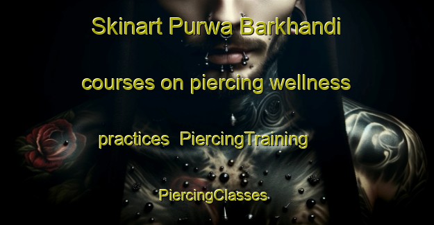 Skinart Purwa Barkhandi courses on piercing wellness practices | PiercingTraining | PiercingClasses | SkinartTraining-India
