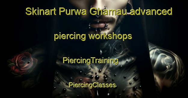 Skinart Purwa Ghamau advanced piercing workshops | PiercingTraining | PiercingClasses | SkinartTraining-India