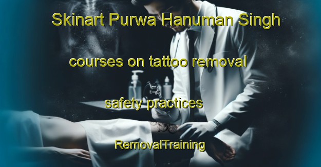 Skinart Purwa Hanuman Singh courses on tattoo removal safety practices | RemovalTraining | RemovalClasses | SkinartTraining-India