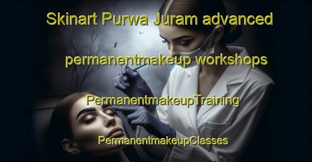 Skinart Purwa Juram advanced permanentmakeup workshops | #PermanentmakeupTraining #PermanentmakeupClasses #SkinartTraining-India