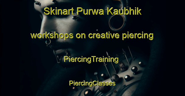 Skinart Purwa Kaubhik workshops on creative piercing | #PiercingTraining #PiercingClasses #SkinartTraining-India