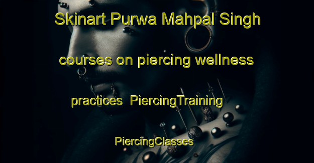 Skinart Purwa Mahpal Singh courses on piercing wellness practices | PiercingTraining | PiercingClasses | SkinartTraining-India