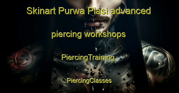 Skinart Purwa Piasi advanced piercing workshops | #PiercingTraining #PiercingClasses #SkinartTraining-India