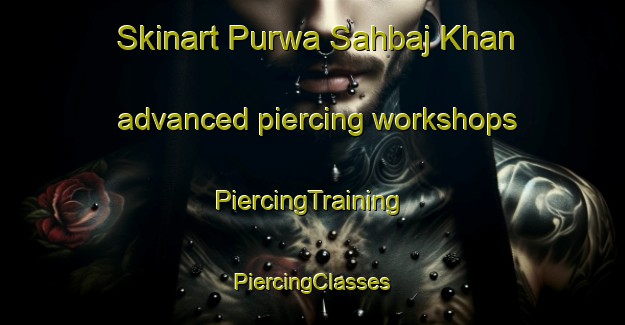 Skinart Purwa Sahbaj Khan advanced piercing workshops | #PiercingTraining #PiercingClasses #SkinartTraining-India