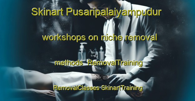 Skinart Pusaripalaiyampudur workshops on niche removal methods | #RemovalTraining #RemovalClasses #SkinartTraining-India