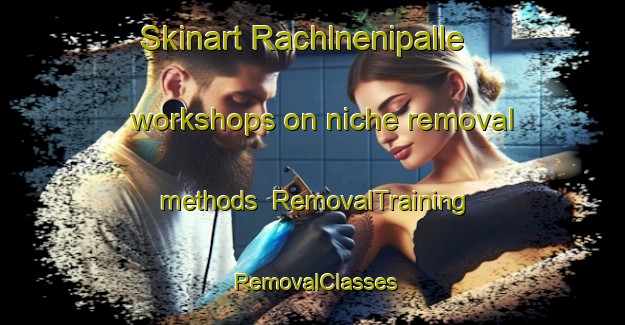 Skinart Rachlnenipalle workshops on niche removal methods | RemovalTraining | RemovalClasses | SkinartTraining-India