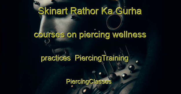 Skinart Rathor Ka Gurha courses on piercing wellness practices | PiercingTraining | PiercingClasses | SkinartTraining-India