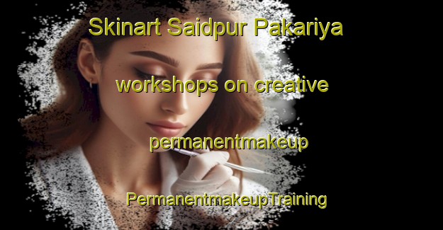 Skinart Saidpur Pakariya workshops on creative permanentmakeup | PermanentmakeupTraining | PermanentmakeupClasses | SkinartTraining-India