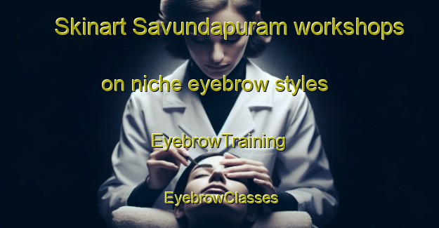 Skinart Savundapuram workshops on niche eyebrow styles | EyebrowTraining | EyebrowClasses | SkinartTraining-India