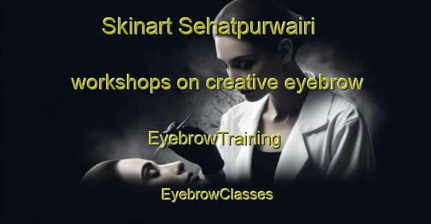 Skinart Sehatpurwairi workshops on creative eyebrow | EyebrowTraining | EyebrowClasses | SkinartTraining-India