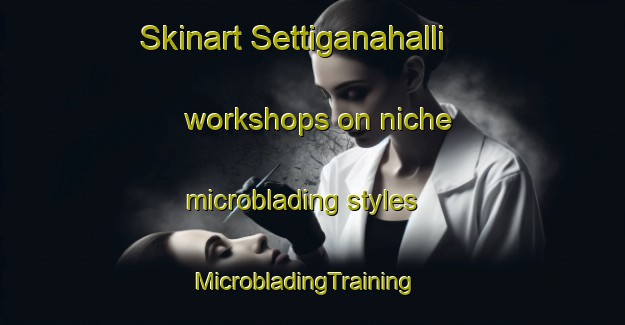 Skinart Settiganahalli workshops on niche microblading styles | MicrobladingTraining | MicrobladingClasses | SkinartTraining-India