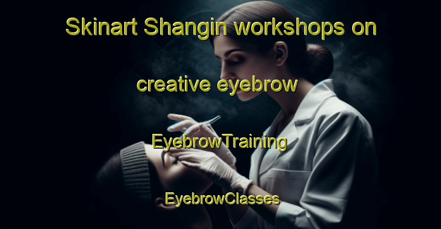 Skinart Shangin workshops on creative eyebrow | EyebrowTraining | EyebrowClasses | SkinartTraining-India