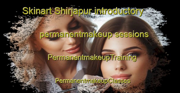Skinart Shirjapur introductory permanentmakeup sessions | PermanentmakeupTraining | PermanentmakeupClasses | SkinartTraining-India