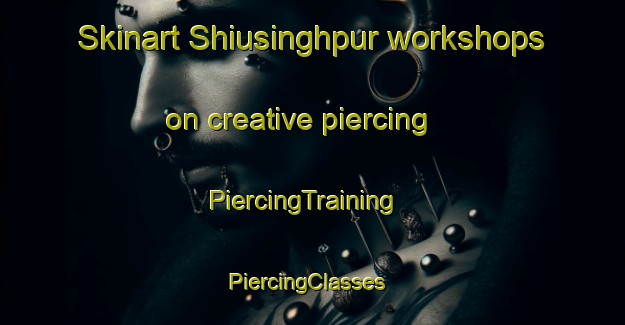 Skinart Shiusinghpur workshops on creative piercing | PiercingTraining | PiercingClasses | SkinartTraining-India