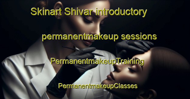 Skinart Shivar introductory permanentmakeup sessions | PermanentmakeupTraining | PermanentmakeupClasses | SkinartTraining-India