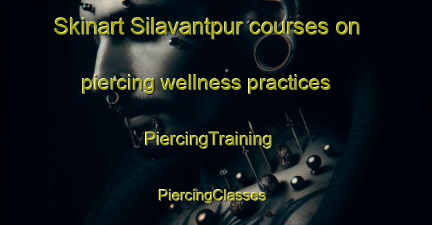 Skinart Silavantpur courses on piercing wellness practices | PiercingTraining | PiercingClasses | SkinartTraining-India