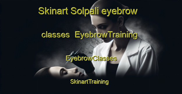 Skinart Solpali eyebrow classes | EyebrowTraining | EyebrowClasses | SkinartTraining-India