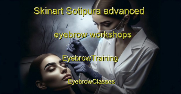 Skinart Sotipura advanced eyebrow workshops | EyebrowTraining | EyebrowClasses | SkinartTraining-India