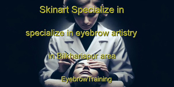 Skinart Specialize in specialize in eyebrow artistry in Bilkhariapur area | EyebrowTraining | EyebrowClasses | SkinartTraining-India
