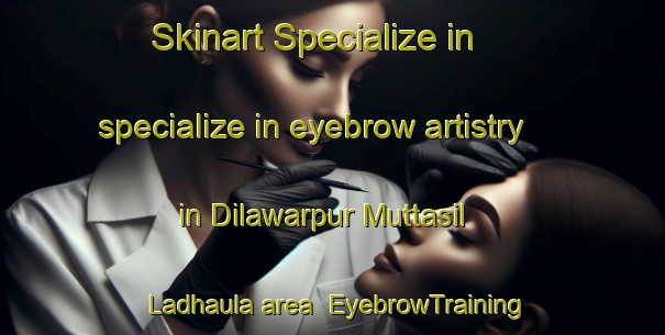 Skinart Specialize in specialize in eyebrow artistry in Dilawarpur Muttasil Ladhaula area | EyebrowTraining | EyebrowClasses | SkinartTraining-India