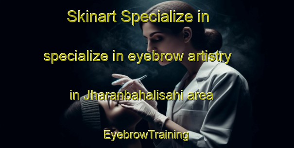 Skinart Specialize in specialize in eyebrow artistry in Jharanbahalisahi area | EyebrowTraining | EyebrowClasses | SkinartTraining-India
