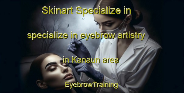 Skinart Specialize in specialize in eyebrow artistry in Kanaun area | EyebrowTraining | EyebrowClasses | SkinartTraining-India