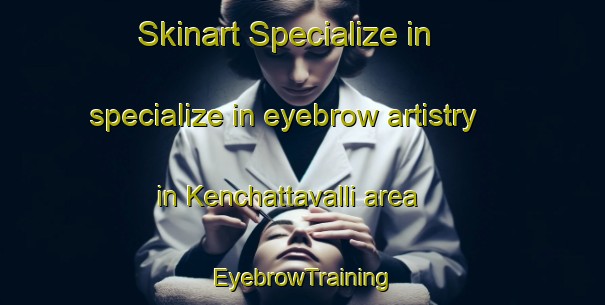 Skinart Specialize in specialize in eyebrow artistry in Kenchattavalli area | EyebrowTraining | EyebrowClasses | SkinartTraining-India