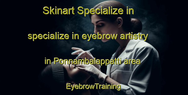 Skinart Specialize in specialize in eyebrow artistry in Ponnambalappatti area | EyebrowTraining | EyebrowClasses | SkinartTraining-India