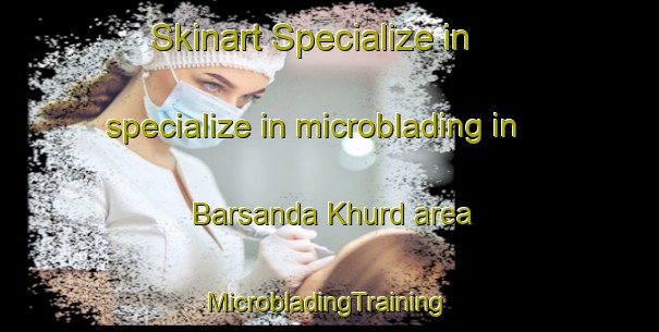 Skinart Specialize in specialize in microblading in Barsanda Khurd area | #MicrobladingTraining #MicrobladingClasses #SkinartTraining-India