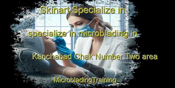 Skinart Specialize in specialize in microblading in Kanchabad Chak Number Two area | MicrobladingTraining | MicrobladingClasses | SkinartTraining-India