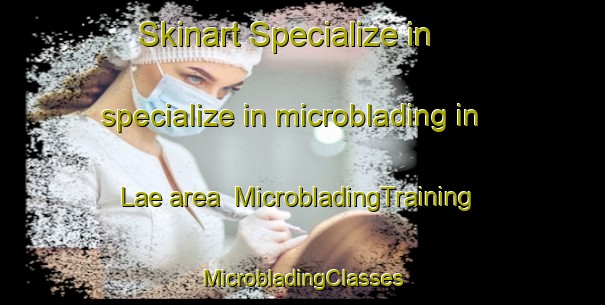 Skinart Specialize in specialize in microblading in Lae area | #MicrobladingTraining #MicrobladingClasses #SkinartTraining-India