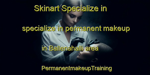 Skinart Specialize in specialize in permanent makeup in Ballenahalli area | PermanentmakeupTraining | PermanentmakeupClasses | SkinartTraining-India