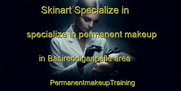 Skinart Specialize in specialize in permanent makeup in Basireddigaripalle area | PermanentmakeupTraining | PermanentmakeupClasses | SkinartTraining-India
